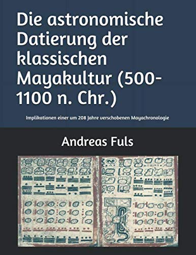 Die astronomische Datierung der klassischen Mayakultur (500-1100 n. Chr.): Implikationen einer um 208 Jahre verschobenen Mayachronologie (Mathematica Epigraphica, Band 2)