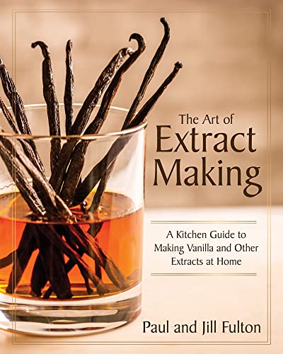 The Art of Extract Making: A Kitchen Guide to Making Vanilla and Other Extracts at Home