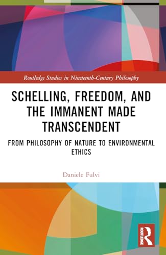 Schelling, Freedom, and the Immanent Made Transcendent: From Philosophy of Nature to Environmental Ethics (Routledge Studies in Nineteenth-Century Philosophy) von Routledge