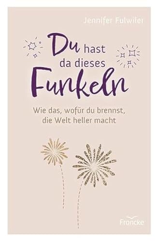 Du hast da dieses Funkeln: Wie das, wofür du brennst, die Welt heller macht von Francke-Buch GmbH