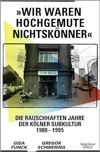 »Wir waren hochgemute Nichtskönner«: Die rauschhaften Jahre der Kölner Subkultur 1980–1995 von Kiepenheuer&Witsch