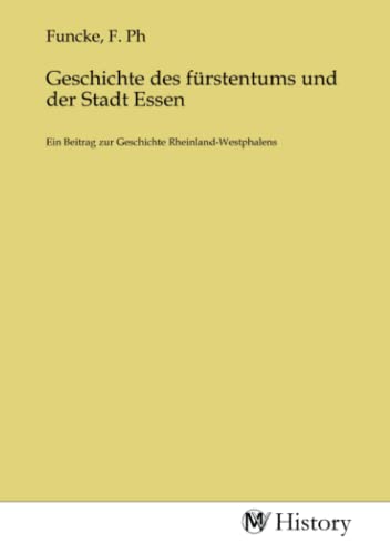 Geschichte des fürstentums und der Stadt Essen: Ein Beitrag zur Geschichte Rheinland-Westphalens von MV-History