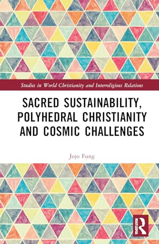 Sacred Sustainability, Polyhedral Christianity and Cosmic Challenges (Studies in World Christianity and Interreligious Relations) von Routledge