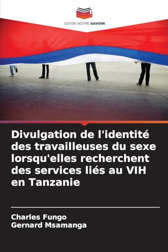 Divulgation de l'identité des travailleuses du sexe lorsqu'elles recherchent des services liés au VIH en Tanzanie von Editions Notre Savoir