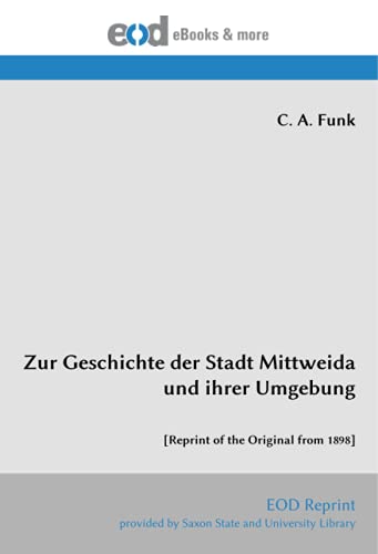 Zur Geschichte der Stadt Mittweida und ihrer Umgebung: [Reprint of the Original from 1898]