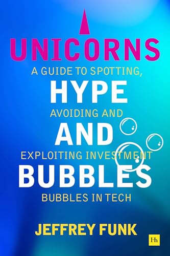Unicorns, Hype, and Bubbles: A guide to spotting, avoiding, and exploiting investment bubbles in tech Unicorns, Hype, and Bubbles: A guide to spotting, avoiding, and exploiting investment bubbles in tech