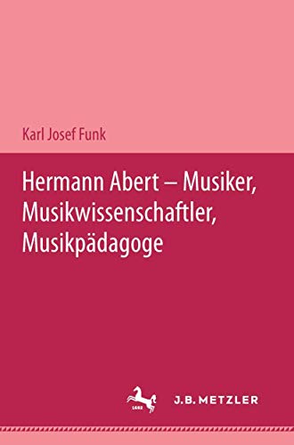 Hermann Abert - Musiker, Musikwissenschaftler, Musikpädagoge von J.B. Metzler