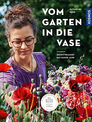 Vom Garten in die Vase: Schnittblumen aus dem eigenen Garten - das ganze Jahr. Mit Musterbeeten: saisonal & nachhaltig. Blumen pflanzen, pflegen und schneiden von KOSMOS