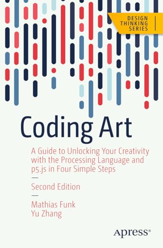 Coding Art: A Guide to Unlocking Your Creativity with the Processing Language and p5.js in Four Simple Steps (Design Thinking) von Apress