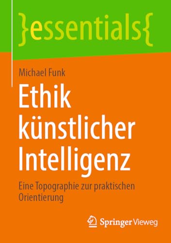 Ethik künstlicher Intelligenz: Eine Topographie zur praktischen Orientierung (essentials) von Springer Vieweg