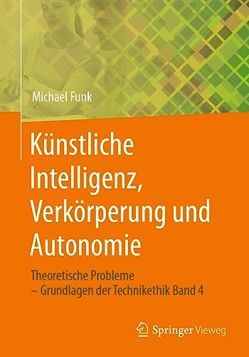Künstliche Intelligenz, Verkörperung und Autonomie: Theoretische Probleme – Grundlagen der Technikethik Band 4 von Springer Vieweg