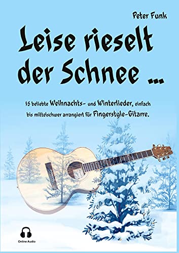 Leise rieselt der Schnee ...: 15 beliebte Weihnachts- und Winterlieder, einfach bis mittelschwer arrangiert für Fingerstyle-Gitarre Leise rieselt der Schnee ...: 15 beliebte Weihnachts- und Winterlieder, einfach bis mittelschwer arrangiert für Fingerstyle-Gitarre