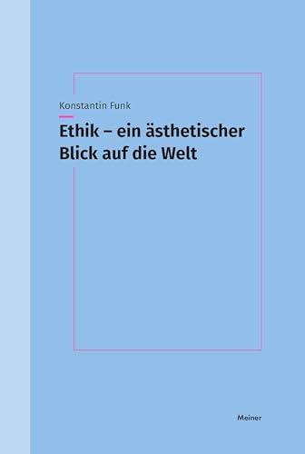 Ethik – ein ästhetischer Blick auf die Welt: Eine Untersuchung des ästhetischen Moments in der moralischen Orientierung von Meiner, F
