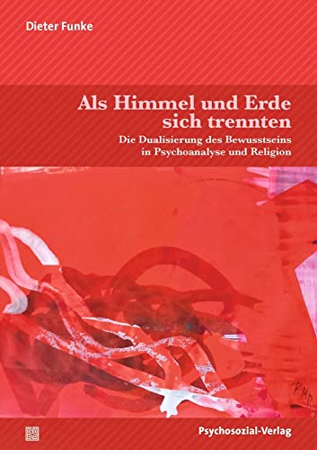Als Himmel und Erde sich trennten: Die Dualisierung des Bewusstseins in Psychoanalyse und Religion (Forum Psychosozial) von Psychosozial Verlag GbR