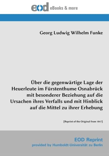 Über die gegenwärtige Lage der Heuerleute im Fürstenthume Osnabrück mit besonderer Beziehung auf die Ursachen ihres Verfalls und mit Hinblick auf die Mittel zu ihrer Erhebung