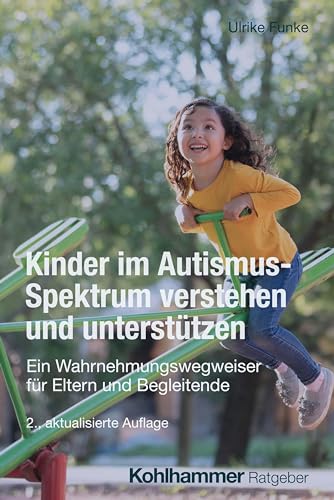 Kinder im Autismus-Spektrum verstehen und unterstützen: Ein Wahrnehmungswegweiser für Eltern und Begleitende Kinder im Autismus-Spektrum verstehen und unterstützen: Ein Wahrnehmungswegweiser für Eltern und Begleitende von Kohlhammer