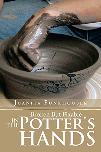 Broken But Fixable in the Potter's Hands von Xlibris Corporation
