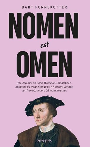 Nomen est omen: hoe Jan met de Kaak, Wladislaus Spillebeen, Lodewijk de Twister, Johanna de Waanzinnige en 47 andere vorsten aan hun bijzondere bijnaam kwamen von Prometheus