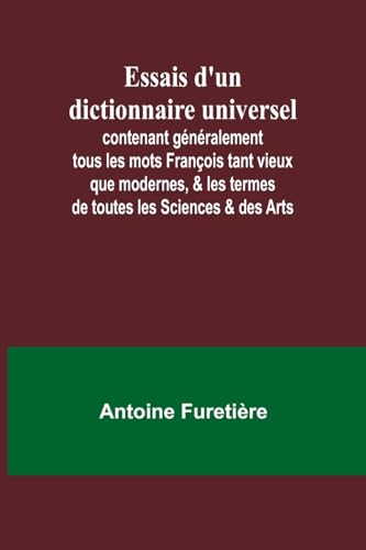 Essais d'un dictionnaire universel; contenant généralement tous les mots François tant vieux que modernes, & les termes de toutes les Sciences & des Arts von Alpha Edition