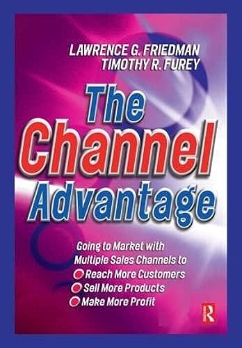 Channel Advantage: Using Multiple Sales Channels to Reach More Customers, Sell More Products, Make More Profit: Going to market with multiple sales ... sell more products, make more profit