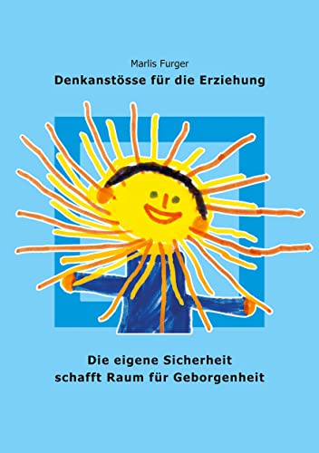 Die eigene Sicherheit schafft Raum für Geborgenheit: Denkanstösse für die Erziehung Die eigene Sicherheit schafft Raum für Geborgenheit: Denkanstösse für die Erziehung