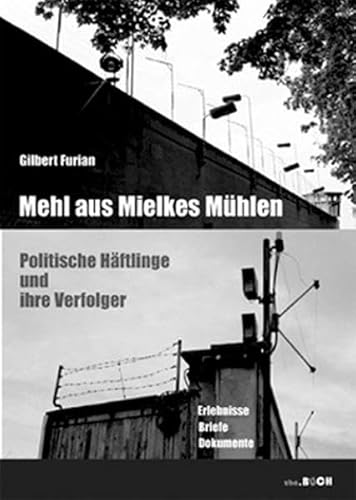 Mehl aus Mielkes Mühlen: Politische Häftlinge und ihre Verfolger - Erlebnisse, Briefe, Dokumente (zeitgeschichtliche reihe)