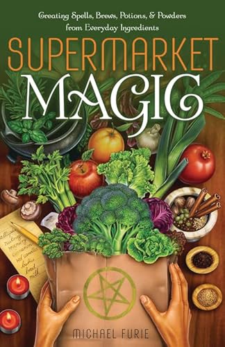 Supermarket Magic: Creating Spells, Brews, Potions & Powders from Everyday Ingredients