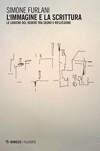L'immagine e la scrittura. Le logiche del vedere tra segno e riflessione (Filosofie)