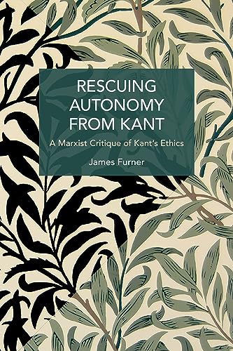 Rescuing Autonomy from Kant: A Marxist Critique of Kant's Ethics (Historical Materialism)