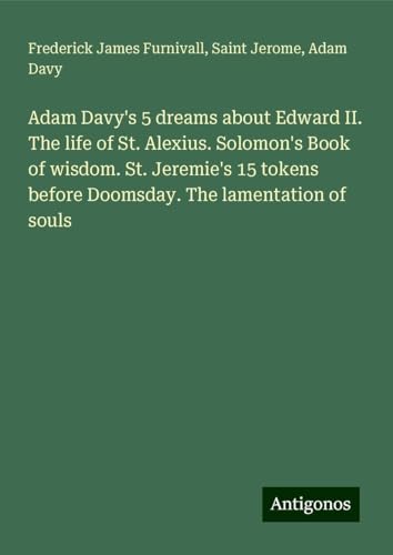 Adam Davy's 5 dreams about Edward II. The life of St. Alexius. Solomon's Book of wisdom. St. Jeremie's 15 tokens before Doomsday. The lamentation of souls von Antigonos Verlag