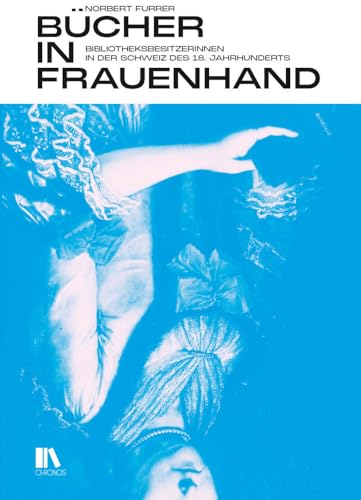 Bücher in Frauenhand: Bibliotheksbesitzerinnen in der Schweiz des 18. Jahrhunderts Bücher in Frauenhand: Bibliotheksbesitzerinnen in der Schweiz des 18. Jahrhunderts von Chronos Verlag