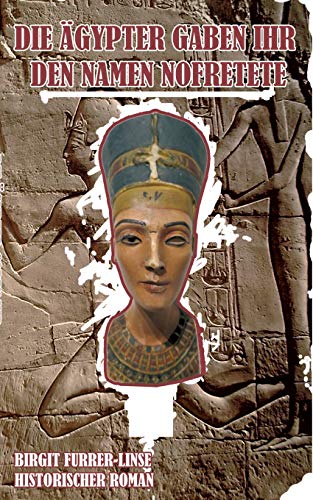 Die Ägypter gaben ihr den Namen Nofretete: Historischer Roman