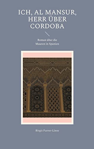 Ich, al Mansur, Herr über Cordoba: Roman über die Mauren in Spanien