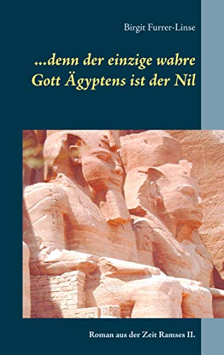 ...denn der einzige wahre Gott Ägyptens ist der Nil: Roman aus der Zeit Ramses II. ...denn der einzige wahre Gott Ägyptens ist der Nil: Roman aus der Zeit Ramses II.