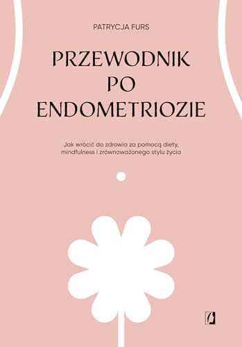 Przewodnik po endometriozie: Jak wrócić do zdrowia za pomocą diety, mindfulness i zrównoważonego stylu życia von Wydawnictwo Kobiece