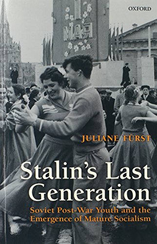 Stalin's Last Generation: Soviet Post-War Youth And The Emergence Of Mature Socialism