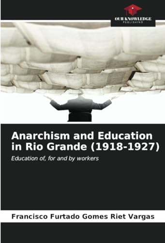 Anarchism and Education in Rio Grande (1918-1927): Education of, for and by workers von Our Knowledge Publishing