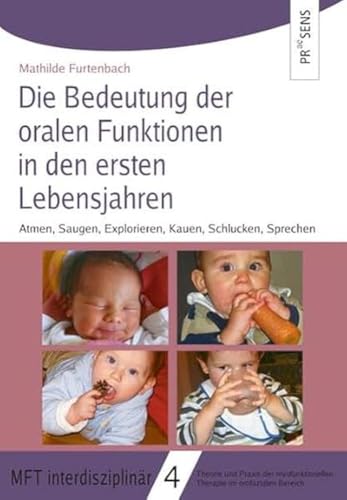 Die Bedeutung der oralen Funktionen in den ersten Lebensjahren: Atmen, Saugen, Explorieren, Kauen, Schlucken, Sprechen (MFT interdisziplinär: Theorie ... Therapie im orofazialen Bereich)