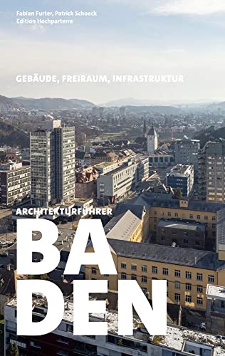 Architekturführer Baden: Gebäude, Freiraum, Infrastruktur von Hochparterre