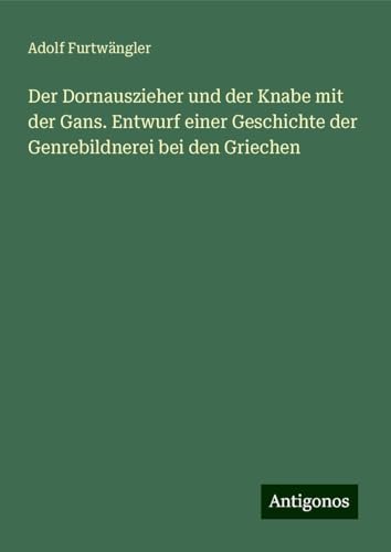 Der Dornauszieher und der Knabe mit der Gans. Entwurf einer Geschichte der Genrebildnerei bei den Griechen