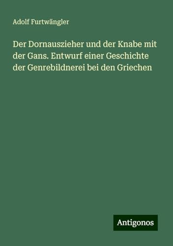 Der Dornauszieher und der Knabe mit der Gans. Entwurf einer Geschichte der Genrebildnerei bei den Griechen