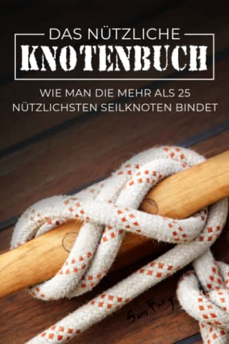 Das Nützliche Knotenbuch: Wie man die mehr als 25 nützlichsten Seilknoten bindet von SF Nonfiction Books