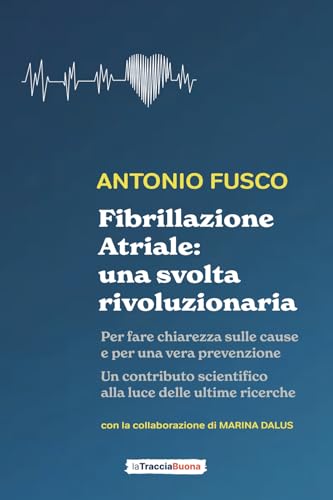 Fibrillazione Atriale: una svolta rivoluzionaria: Per fare chiarezza sulle cause e per una vera prevenzione von La Traccia Buona edizioni
