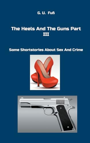 The Heels And The Guns Part III: Some Shortstories About Sex And Crime von Books on Demand
