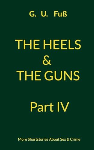 The Heels & The Guns Part IV: More Shortstories About Sex & Crime von BoD – Books on Demand