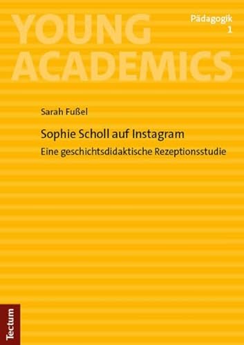 Sophie Scholl auf Instagram: Eine geschichtsdidaktische Rezeptionsstudie (Young Academics: Pädagogik) von Tectum Wissenschaftsverlag