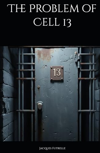 The Problem of Cell 13: A Mastermind's Daring Escape from Impossible Confinement (Annotated) von Independently published