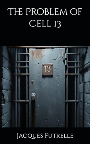 The Problem of Cell 13: A Mastermind's Daring Escape from Impossible Confinement (Annotated) von Independently published