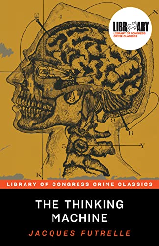 The Thinking Machine: Being a True and Complete Statement of Several Intricate Mysteries Which Came Under the Observation of Professor Augustus S. F. ... Etc. (Library of Congress Crime Classics)