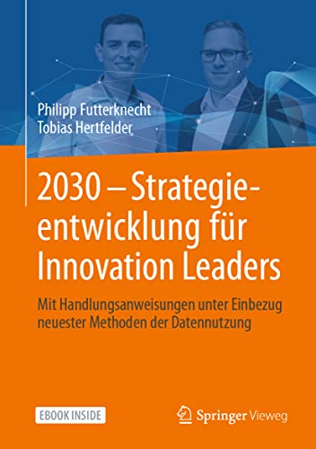 2030 - Strategieentwicklung für Innovation Leaders: Mit Handlungsanweisungen unter Einbezug neuester Methoden der Datennutzung von Springer Vieweg